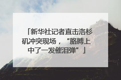 新华社记者直击洛杉矶冲突现场，“胳膊上中了一发催泪弹”