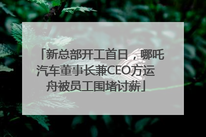 新总部开工首日，哪吒汽车董事长兼CEO方运舟被员工围堵讨薪