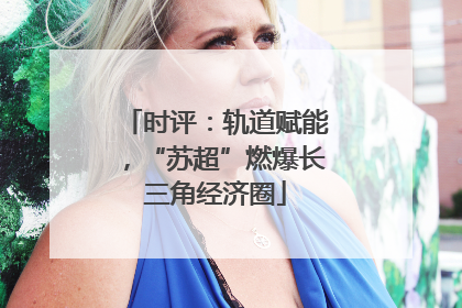时评：轨道赋能，“苏超”燃爆长三角经济圈