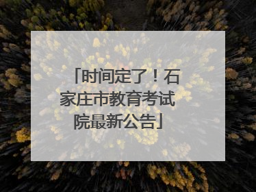 时间定了！石家庄市教育考试院最新公告