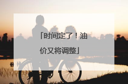 时间定了！油价又将调整