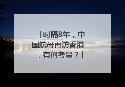时隔8年，中国航母再访香港，有何考量？
