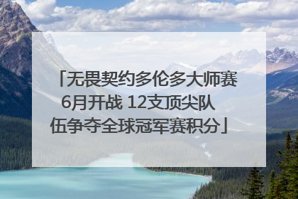 无畏契约多伦多大师赛6月开战 12支顶尖队伍争夺全球冠军赛积分