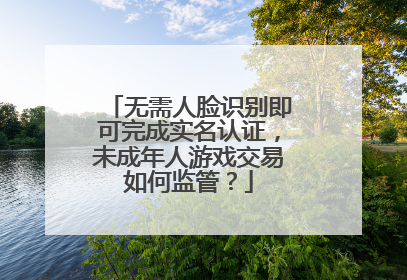 无需人脸识别即可完成实名认证，未成年人游戏交易如何监管？
