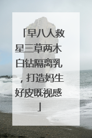 早八人救星三草两木白钻隔离乳，打造妈生好皮既视感