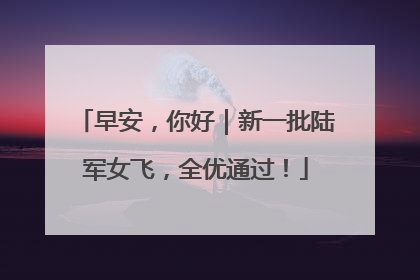 早安，你好｜新一批陆军女飞，全优通过！
