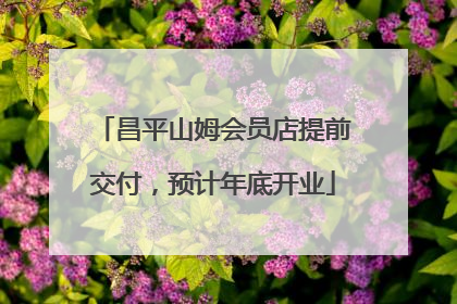 昌平山姆会员店提前交付，预计年底开业