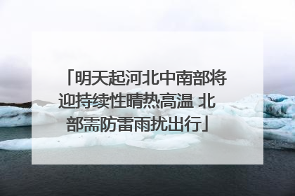 明天起河北中南部将迎持续性晴热高温 北部需防雷雨扰出行