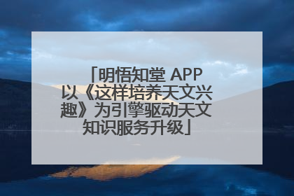 明悟知堂 APP以《这样培养天文兴趣》为引擎驱动天文知识服务升级