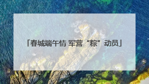 春城端午情 军营“粽”动员