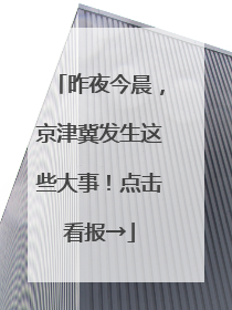 昨夜今晨，京津冀发生这些大事！点击看报→