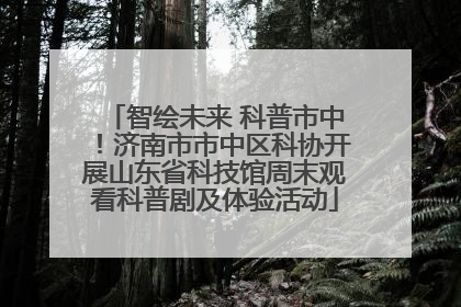 智绘未来 科普市中！济南市市中区科协开展山东省科技馆周末观看科普剧及体验活动