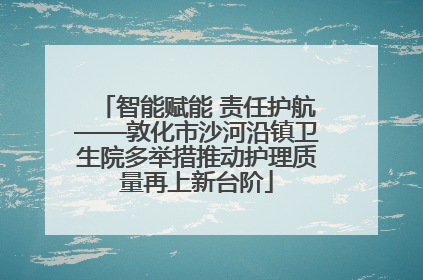 智能赋能 责任护航——敦化市沙河沿镇卫生院多举措推动护理质量再上新台阶