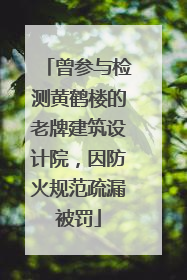 曾参与检测黄鹤楼的老牌建筑设计院，因防火规范疏漏被罚