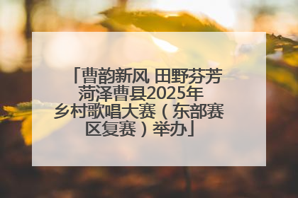 曹韵新风 田野芬芳 菏泽曹县2025年乡村歌唱大赛（东部赛区复赛）举办