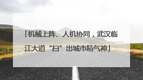 机械上阵、人机协同，武汉临江大道“扫”出城市精气神