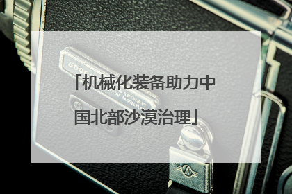 机械化装备助力中国北部沙漠治理