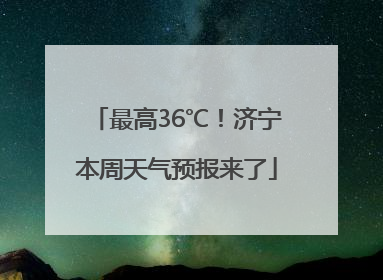 最高36℃！济宁本周天气预报来了