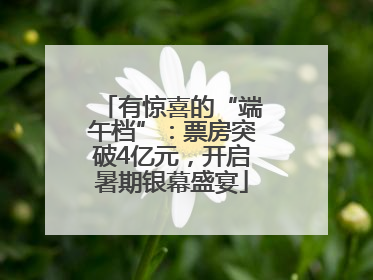 有惊喜的“端午档”：票房突破4亿元，开启暑期银幕盛宴