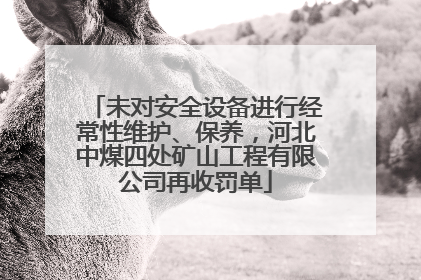 未对安全设备进行经常性维护、保养，河北中煤四处矿山工程有限公司再收罚单