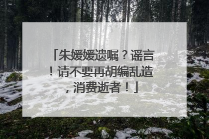 朱媛媛遗嘱？谣言！请不要再胡编乱造，消费逝者！