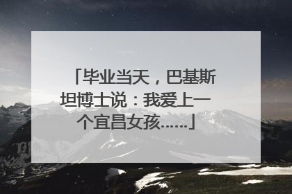 毕业当天，巴基斯坦博士说：我爱上一个宜昌女孩……