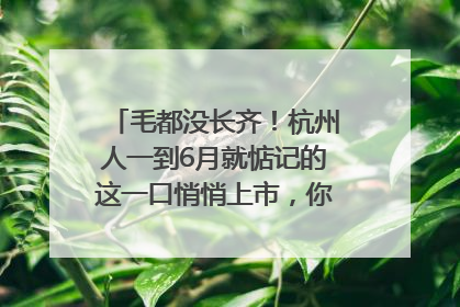 毛都没长齐！杭州人一到6月就惦记的这一口悄悄上市，你打算尝鲜吗？
