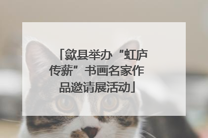歙县举办“虹庐传薪”书画名家作品邀请展活动