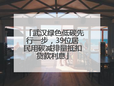 武汉绿色低碳先行一步，39位居民用碳减排量抵扣贷款利息
