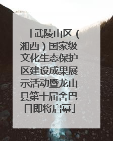 武陵山区（湘西）国家级文化生态保护区建设成果展示活动暨龙山县第十届舍巴日即将启幕