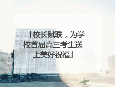 校长赋联，为学校首届高三考生送上美好祝福