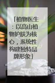 植物医生：以高山植物护肤为核心，系统性构建独特品牌形象