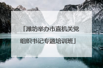 潍坊举办市直机关党组织书记专题培训班