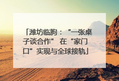潍坊临朐：“一张桌子谈合作” 在“家门口”实现与全球接轨
