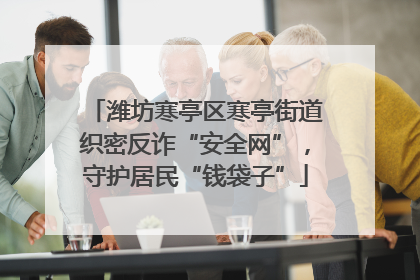 潍坊寒亭区寒亭街道织密反诈“安全网”，守护居民“钱袋子”