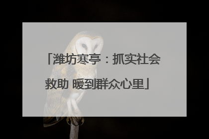 潍坊寒亭：抓实社会救助 暖到群众心里