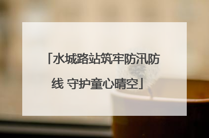 水城路站筑牢防汛防线 守护童心晴空