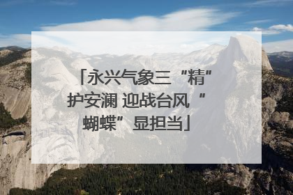 永兴气象三“精”护安澜 迎战台风“蝴蝶”显担当