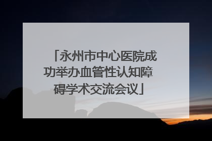 永州市中心医院成功举办血管性认知障碍学术交流会议