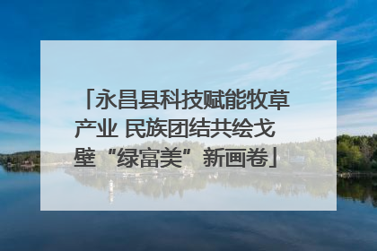 永昌县科技赋能牧草产业 民族团结共绘戈壁“绿富美”新画卷