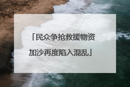 民众争抢救援物资 加沙再度陷入混乱