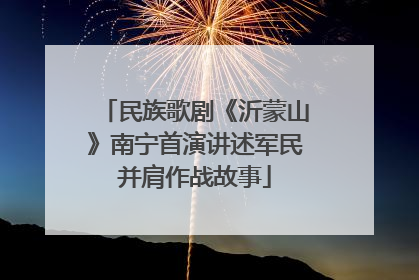 民族歌剧《沂蒙山》南宁首演讲述军民并肩作战故事