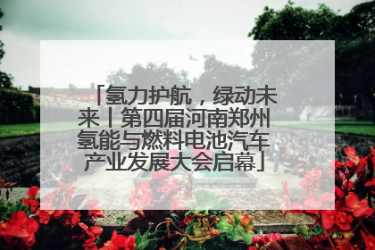 氢力护航，绿动未来丨第四届河南郑州氢能与燃料电池汽车产业发展大会启幕
