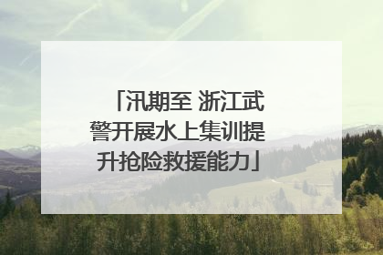 汛期至 浙江武警开展水上集训提升抢险救援能力