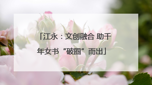 江永：文创融合 助千年女书“破圈”而出