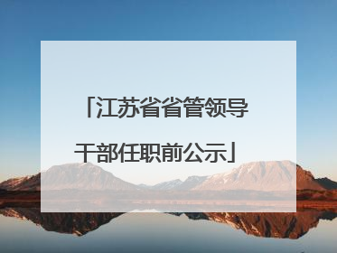 江苏省省管领导干部任职前公示