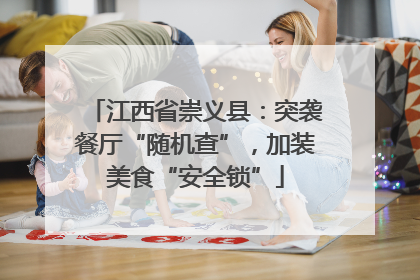 江西省崇义县：突袭餐厅“随机查”，加装美食“安全锁”