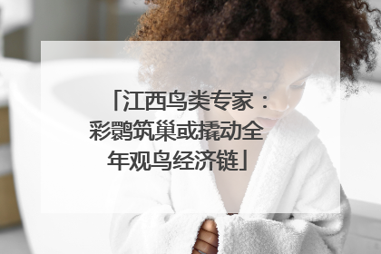 江西鸟类专家：彩鹮筑巢或撬动全年观鸟经济链