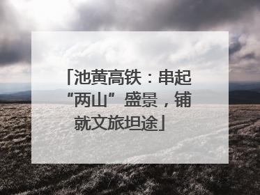 池黄高铁：串起“两山”盛景，铺就文旅坦途