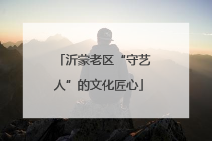 沂蒙老区“守艺人”的文化匠心